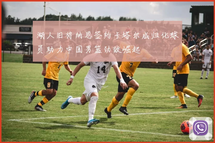 湖人旧将纳恩签约卡塔尔成归化球员助力中国男篮劲敌崛起