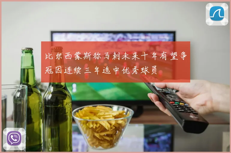 比尔西蒙斯称马刺未来十年有望争冠因连续三年选中优秀球员
