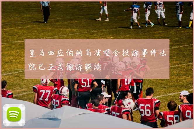 皇马回应伯纳乌演唱会投诉事件法院已正式撤诉解读