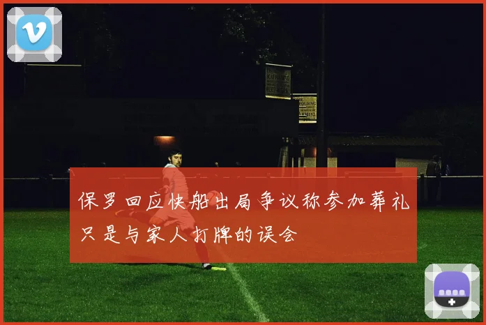 保罗回应快船出局争议称参加葬礼只是与家人打牌的误会